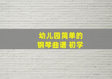 幼儿园简单的钢琴曲谱 初学